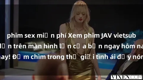 phim sex miễn phí Xem phim JAV vietsub mới nhất và hấp dẫn trên màn hình lớn của bạn ngay hôm nay! Đắm chìm trong thế giới tình ái đầy nóng bỏng và kích thích.