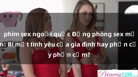 phim sex ngoại quốc Động phòng sex mẹ con: Bí mật tình yêu của gia đình hay phản cảm?