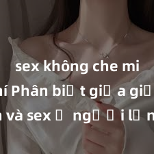 sex không che miễn phí Phân biệt giữa giới tính và sex ở người lớn: Tìm hiểu sự khác biệt và yếu tố quyết định