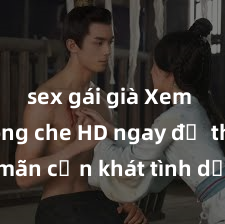 sex gái già Xem sex không che HD ngay để thỏa mãn cơn khát tình dục của bạn! Video chất lượng cao, cảnh quay rõ nét, sẽ khiến bạn không thể rời mắt! Hãy trải nghiệm ngay!