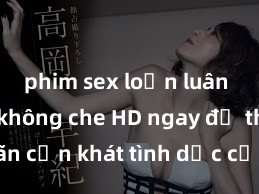 phim sex loạn luân Xem sex không che HD ngay để thỏa mãn cơn khát tình dục của bạn! Video chất lượng cao, cảnh quay rõ nét, sẽ khiến bạn không thể rời mắt! Hãy trải nghiệm ngay!
