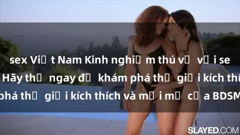 sex Việt Nam Kinh nghiệm thú vị với sex BDSM không che: Hãy thử ngay để khám phá thế giới kích thích và mới mẻ của BDSM!