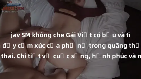 jav SM không che Gái Việt có bầu và tình yêu: Hành trình đầy cảm xúc của phụ nữ trong quãng thời gian mang thai. Chi tiết về cuộc sống, hạnh phúc và những thách thức đầy bất ngờ.