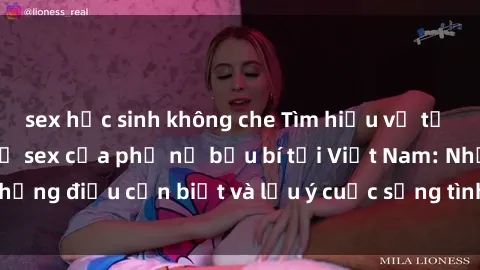 sex học sinh không che Tìm hiểu về tư duy và quan điểm về sex của phụ nữ bầu bí tại Việt Nam: Những điều cần biết và lưu ý cuộc sống tình dục lúc mang thai