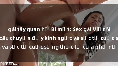 gái tây quan hệ Bí mật: Sex gái Việt Nam có con - Những câu chuyện đầy kinh ngạc và sốc từ cuộc sống thực tế của phụ nữ Việt.