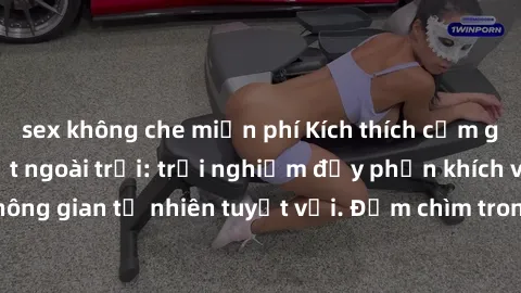 sex không che miễn phí Kích thích cảm giác với sex gái Việt ngoài trời: trải nghiệm đầy phấn khích và không gian tự nhiên tuyệt vời. Đắm chìm trong khoái cảm đầy dục vọng.