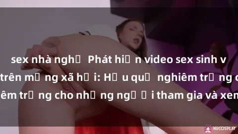 sex nhà nghỉ Phát hiện video sex sinh viên quay lén gây sốt trên mạng xã hội: Hậu quả nghiêm trọng cho những người tham gia và xem trên internet.