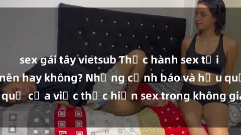 sex gái tây vietsub Thực hành sex tại phòng tập gym: Có nên hay không? Những cảnh báo và hậu quả của việc thực hiện sex trong không gian công cộng này.