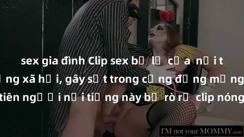 sex gia đình Clip sex bị lộ của nổi tiếng tràn ngập mạng xã hội, gây sốt trong cộng đồng mạng. Đây là lần đầu tiên người nổi tiếng này bị rò rỉ clip nóng, khiến nhiều người không khỏi bất ngờ và tò m