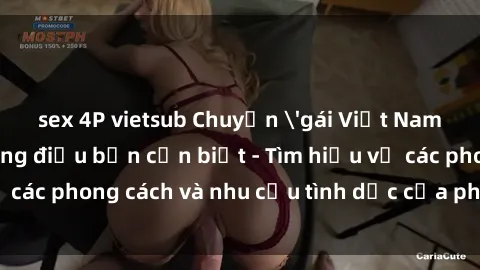 sex 4P vietsub Chuyện 'gái Việt Nam làm tình' và những điều bạn cần biết - Tìm hiểu về các phong cách và nhu cầu tình dục của phụ nữ Việt Nam.