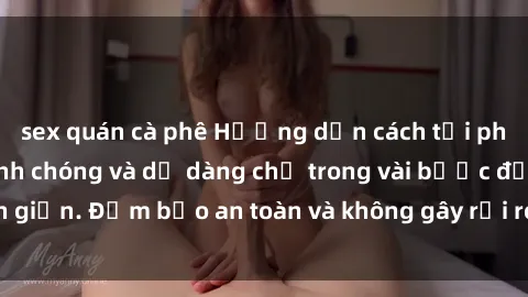sex quán cà phê Hướng dẫn cách tải phim sex về máy nhanh chóng và dễ dàng chỉ trong vài bước đơn giản. Đảm bảo an toàn và không gây rủi ro cho thiết bị của bạn.