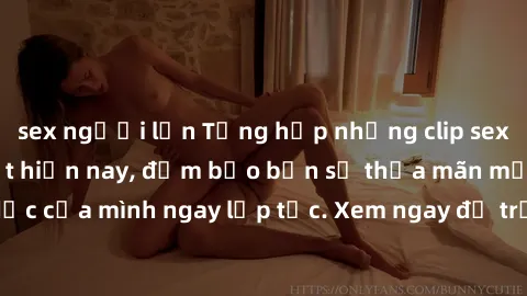 sex người lớn Tổng hợp những clip sex không che hot nhất hiện nay, đảm bảo bạn sẽ thỏa mãn mọi nhu cầu tình dục của mình ngay lập tức. Xem ngay để trải nghiệm cảm giác mới lạ và mãnh liệt!