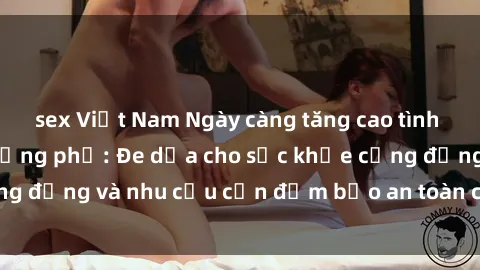 sex Việt Nam Ngày càng tăng cao tình trạng sex ngoài đường phố: Đe dọa cho sức khỏe cộng đồng và nhu cầu cần đảm bảo an toàn cho người dân