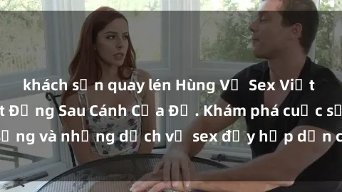 khách sạn quay lén Hùng Vỹ Sex Việt Nam: Những Bí Mật Đằng Sau Cánh Cửa Đỏ. Khám phá cuộc sống và những dịch vụ sex đầy hấp dẫn của người Việt Nam.