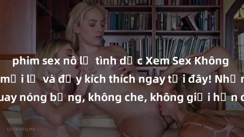 phim sex nô lệ tình dục Xem Sex Không Che: Trải nghiệm mới lạ và đầy kích thích ngay tại đây! Những cảnh quay nóng bỏng, không che, không giới hạn đang chờ đón bạn. Đừng bỏ lỡ!