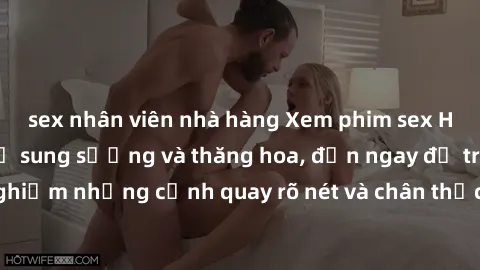 sex nhân viên nhà hàng Xem phim sex HD: Đỉnh cao của sự sung sướng và thăng hoa, đến ngay để trải nghiệm những cảnh quay rõ nét và chân thực nhất. Hãy cùng khám phá!