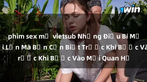 phim sex mỹ vietsub Những Điều Bí Mật Về Sex Người Lớn Mà Bạn Cần Biết Trước Khi Bước Vào Mối Quan Hệ