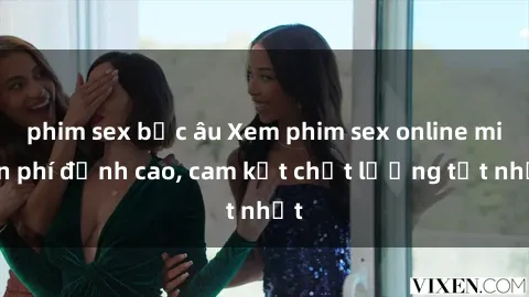 phim sex bắc âu Xem phim sex online miễn phí đỉnh cao, cam kết chất lượng tốt nhất