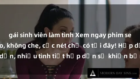 gái sinh viên làm tình Xem ngay phim sex full HD đỉnh cao, không che, cực nét chỉ có tại đây! Hấp dẫn, nhiều tình tiết hấp dẫn sẽ khiến bạn thỏa mãn đắm say.