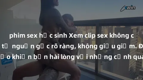 phim sex học sinh Xem clip sex không che mới - Nguồn gốc từ nguồn gốc rõ ràng, không giấu giếm. Đảm bảo khiến bạn hài lòng với những cảnh quay táo bạo và đầy kích thích.