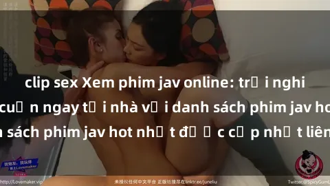 clip sex Xem phim jav online: trải nghiệm hấp dẫn và lôi cuốn ngay tại nhà với danh sách phim jav hot nhất được cập nhật liên tục.