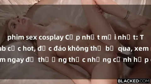 phim sex cosplay Cập nhật mới nhất: Top phim JAV Vietsub cực hot, độc đáo không thể bỏ qua, xem ngay để thưởng thức những cảnh hấp dẫn và đầy kích thích!