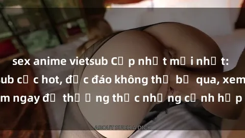 sex anime vietsub Cập nhật mới nhất: Top phim JAV Vietsub cực hot, độc đáo không thể bỏ qua, xem ngay để thưởng thức những cảnh hấp dẫn và đầy kích thích!