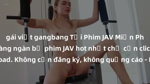 gái việt gangbang Tải Phim JAV Miễn Phí - Thưởng thức hàng ngàn bộ phim JAV hot nhất chỉ cần click download. Không cần đăng ký, không quảng cáo - Dễ dàng tải về và xem online!