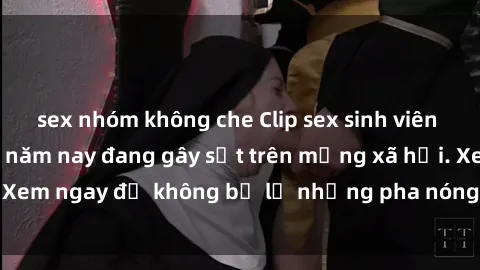 sex nhóm không che Clip sex sinh viên mới nhất hot nhất năm nay đang gây sốt trên mạng xã hội. Xem ngay để không bỏ lỡ những pha nóng không thể bỏ qua!