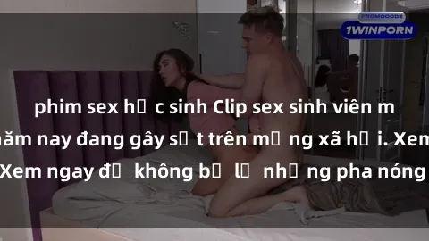 phim sex học sinh Clip sex sinh viên mới nhất hot nhất năm nay đang gây sốt trên mạng xã hội. Xem ngay để không bỏ lỡ những pha nóng không thể bỏ qua!