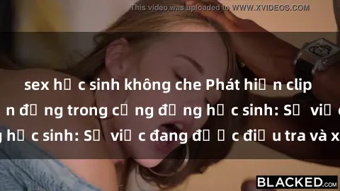 sex học sinh không che Phát hiện clip sex nữ sinh gây chấn động trong cộng đồng học sinh: Sự việc đang được điều tra và xử lý