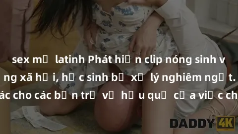sex mỹ latinh Phát hiện clip nóng sinh viên gây sốt trên mạng xã hội, học sinh bị xử lý nghiêm ngặt. Đây là cảnh giác cho các bạn trẻ về hậu quả của việc chia sẻ thông tin trái phép trên internet.
