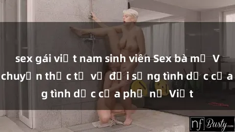 sex gái việt nam sinh viên Sex bà mẹ Việt Nam: Câu chuyện thực tế về đời sống tình dục của phụ nữ Việt