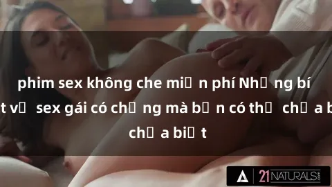 phim sex không che miễn phí Những bí mật về sex gái có chồng mà bạn có thể chưa biết