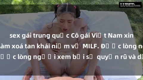 sex gái trung quốc Cô gái Việt Nam xinh đẹp và gợi cảm làm xoá tan khái niệm về MILF. Được lòng người xem bởi sự quyến rũ và dễ thương.