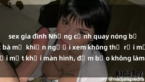 sex gia đình Những cảnh quay nóng bỏng trong phim sex bà mẹ khiến người xem không thể rời mắt khỏi màn hình, đảm bảo không làm bạn thất vọng!