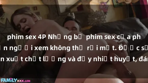 phim sex 4P Những bộ phim sex của phụ nữ lớn tuổi khiến người xem không thể rời mắt. Được sản xuất chất lượng và đầy nhiệt huyết, đáng xem và trải nghiệm.