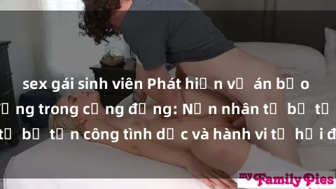 sex gái sinh viên Phát hiện vụ án bạo dâm sex gây chấn động trong cộng đồng: Nạn nhân tố bị tấn công tình dục và hành vi tệ hại được tiết lộ