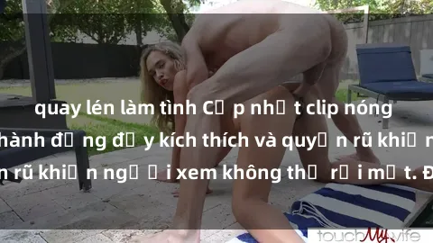 quay lén làm tình Cập nhật clip nóng BDSM: Những pha hành động đầy kích thích và quyến rũ khiến người xem không thể rời mắt. Đừng bỏ lỡ!