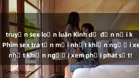 truyện sex loạn luân Kinh dị đến nỗi không thể tin nổi: Phim sex tra tấn mới nhất khiến người xem phải phát sốt!