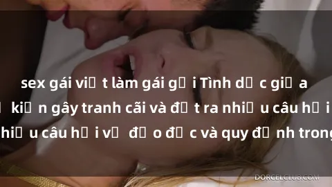 sex gái việt làm gái gọi Tình dục giữa họ hàng: Những sự kiện gây tranh cãi và đặt ra nhiều câu hỏi về đạo đức và quy định trong xã hội.