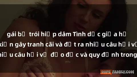 gái bị trói hiếp dâm Tình dục giữa họ hàng: Những sự kiện gây tranh cãi và đặt ra nhiều câu hỏi về đạo đức và quy định trong xã hội.