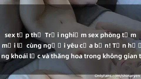 sex tập thể Trải nghiệm sex phòng tắm đầy kích thích và mới lạ cùng người yêu của bạn! Tận hưởng khoái lạc và thăng hoa trong không gian tắm ấm áp và gợi cảm.