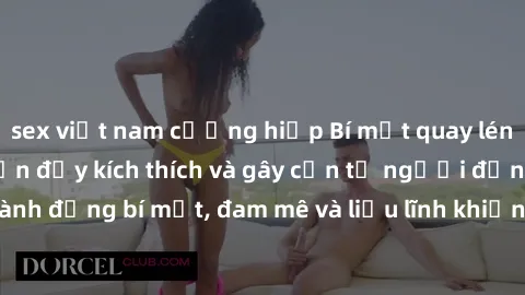 sex việt nam cưỡng hiếp Bí mật quay lén làm tình: Câu chuyện đầy kích thích và gây cấn từ người đứng sau camera. Hành động bí mật, đam mê và liều lĩnh khiến cho tình yêu trở nên mãnh liệt hơn bao giờ