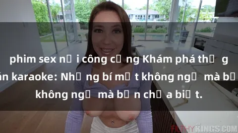 phim sex nơi công cộng Khám phá thế giới sex ở quán karaoke: Những bí mật không ngờ mà bạn chưa biết.