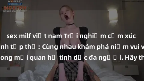 sex milf việt nam Trải nghiệm cảm xúc mới mẻ với làm tình tập thể: Cùng nhau khám phá niềm vui và sự mãnh liệt trong mối quan hệ tình dục đa người. Hãy thử ngay để biết cảm giác thú vị này!