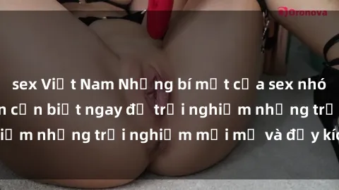 sex Việt Nam Những bí mật của sex nhóm không che mà bạn cần biết ngay để trải nghiệm những trải nghiệm mới mẻ và đầy kích thích.
