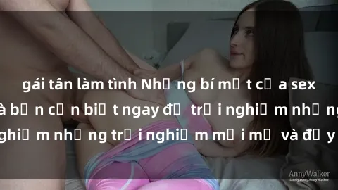 gái tân làm tình Những bí mật của sex nhóm không che mà bạn cần biết ngay để trải nghiệm những trải nghiệm mới mẻ và đầy kích thích.