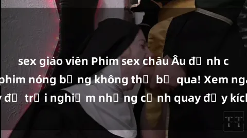 sex giáo viên Phim sex châu Âu đỉnh cao: Top những bộ phim nóng bỏng không thể bỏ qua! Xem ngay để trải nghiệm những cảnh quay đầy kích thích và cuồng nhiệt.