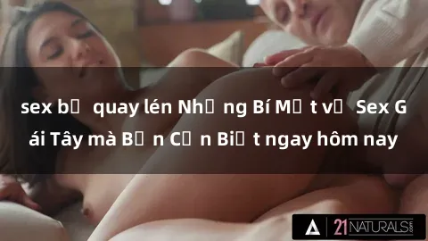 sex bị quay lén Những Bí Mật về Sex Gái Tây mà Bạn Cần Biết ngay hôm nay
